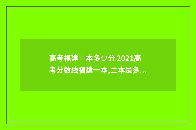 高考福建一本多少分 2021高考分数线福建一本,二本是多少