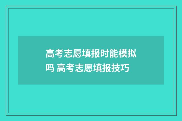 高考志愿填报时能模拟吗 高考志愿填报技巧