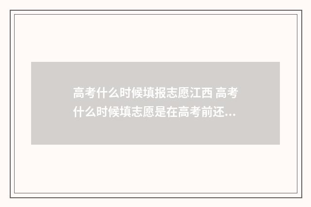 高考什么时候填报志愿江西 高考什么时候填志愿是在高考前还是高考后