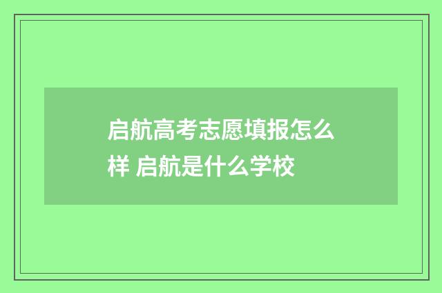 启航高考志愿填报怎么样 启航是什么学校
