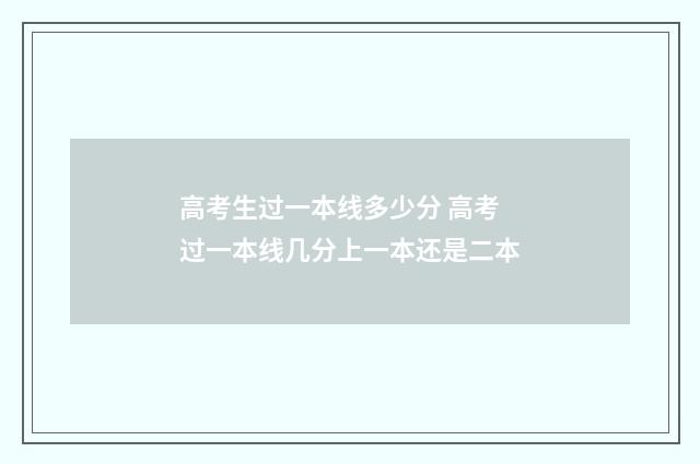 高考生过一本线多少分 高考过一本线几分上一本还是二本