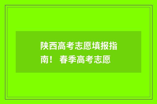 陕西高考志愿填报指南！ 春季高考志愿