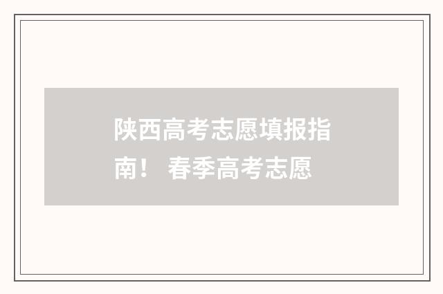 陕西高考志愿填报指南！ 春季高考志愿