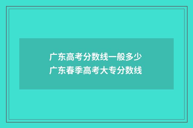 广东高考分数线一般多少 广东春季高考大专分数线
