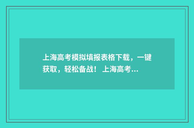 上海高考模拟填报表格下载，一键获取，轻松备战！ 上海高考模拟填报志愿入口官网