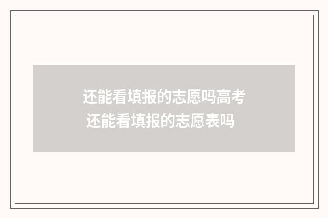 还能看填报的志愿吗高考 还能看填报的志愿表吗