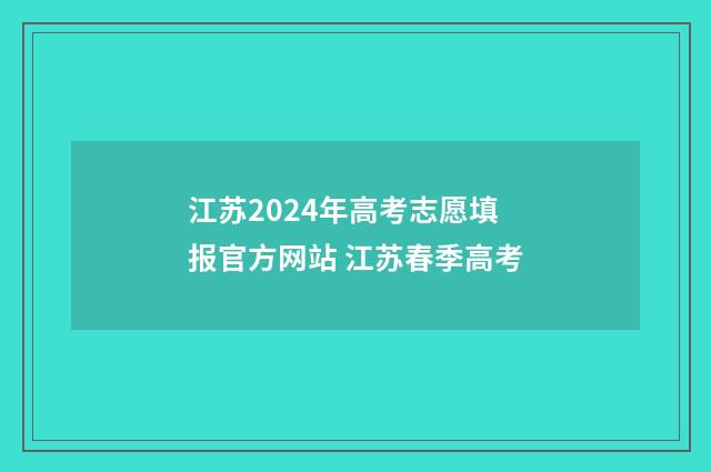 江苏2024年高考志愿填报官方网站 江苏春季高考