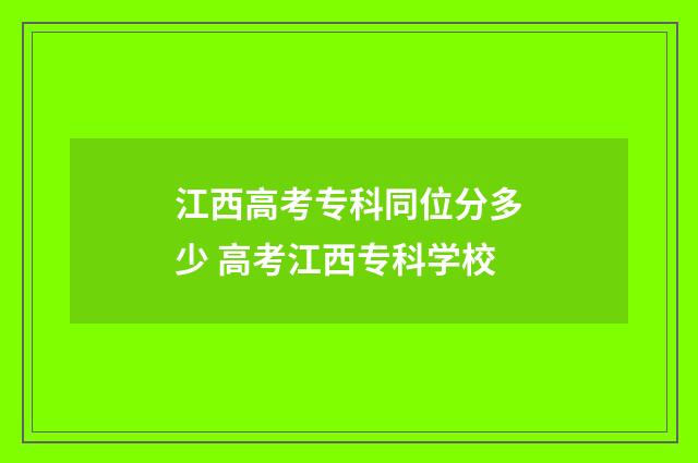 江西高考专科同位分多少 高考江西专科学校