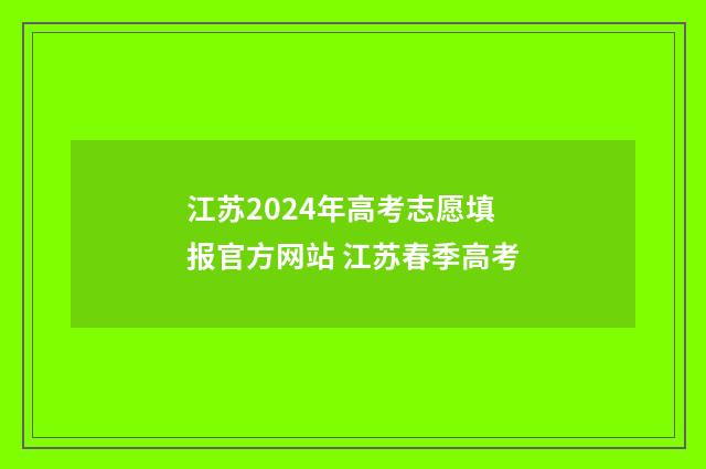 江苏2024年高考志愿填报官方网站 江苏春季高考