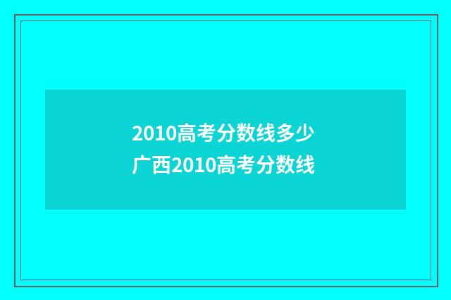 2010高考分数线多少 广西2010高考分数线