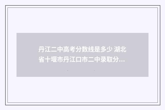 丹江二中高考分数线是多少 湖北省十堰市丹江口市二中录取分数线
