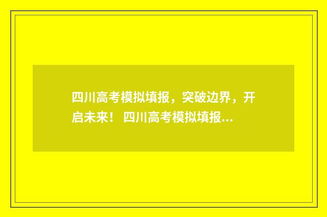 四川高考模拟填报，突破边界，开启未来！ 四川高考模拟填报志愿入口,电脑版