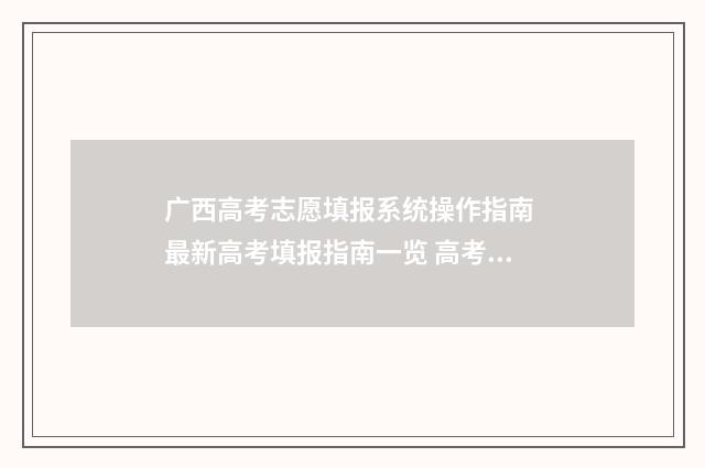 广西高考志愿填报系统操作指南 最新高考填报指南一览 高考志愿填报志愿表