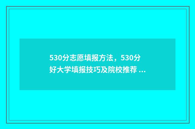 530分志愿填报方法，530分好大学填报技巧及院校推荐 高考志愿530至520学校