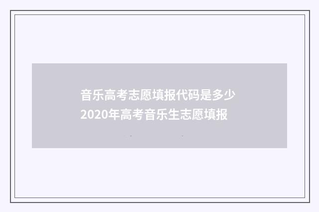 音乐高考志愿填报代码是多少 2020年高考音乐生志愿填报