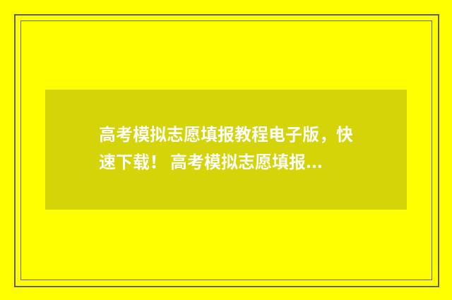 高考模拟志愿填报教程电子版，快速下载！ 高考模拟志愿填报入口