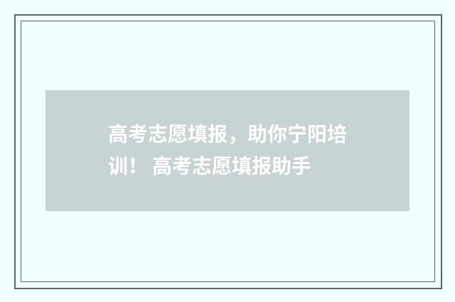 高考志愿填报，助你宁阳培训！ 高考志愿填报助手