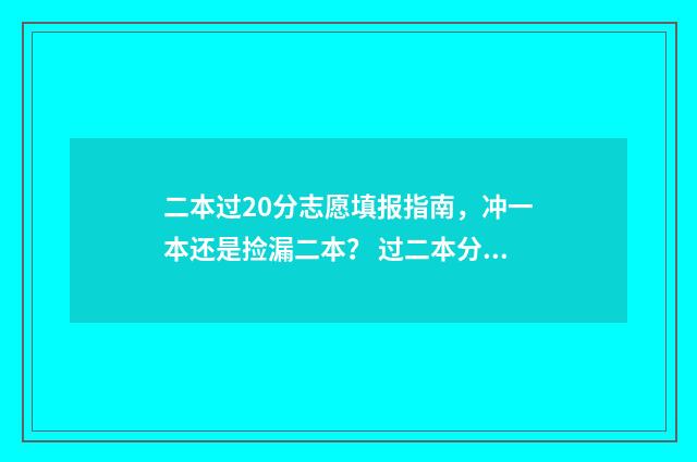 二本过20分志愿填报指南，冲一本还是捡漏二本？ 过二本分数线20分应该怎么选学校