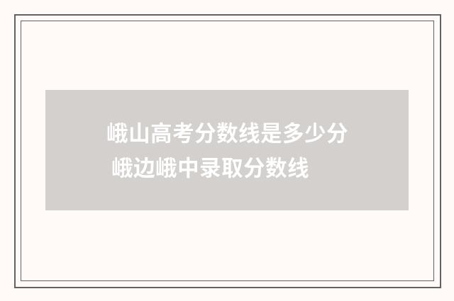 峨山高考分数线是多少分 峨边峨中录取分数线