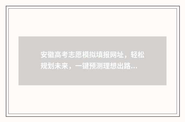 安徽高考志愿模拟填报网址，轻松规划未来，一键预测理想出路！ 安徽高考志愿模式是什么