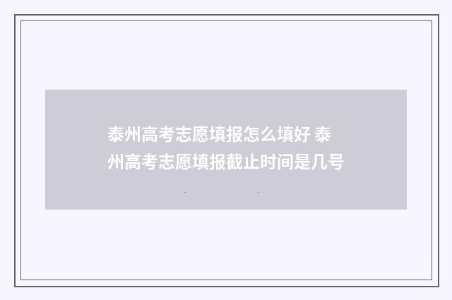 泰州高考志愿填报怎么填好 泰州高考志愿填报截止时间是几号