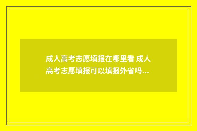 成人高考志愿填报在哪里看 成人高考志愿填报可以填报外省吗?