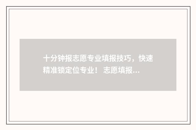 十分钟报志愿专业填报技巧，快速精准锁定位专业！ 志愿填报视频教程2021