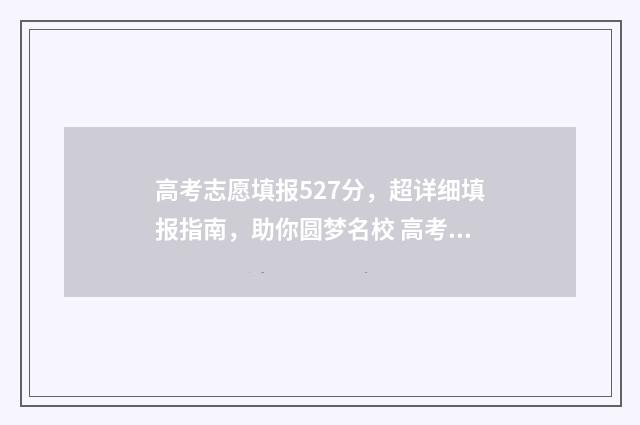 高考志愿填报527分，超详细填报指南，助你圆梦名校 高考志愿填报520怎么填