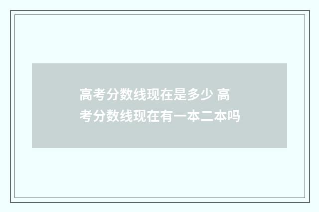 高考分数线现在是多少 高考分数线现在有一本二本吗