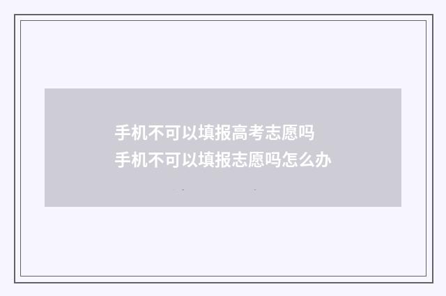 手机不可以填报高考志愿吗 手机不可以填报志愿吗怎么办