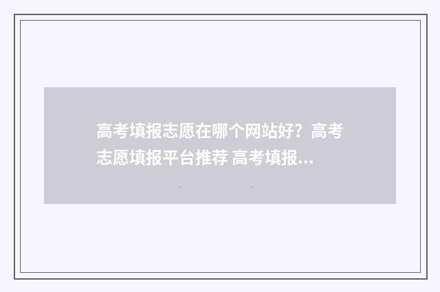 高考填报志愿在哪个网站好？高考志愿填报平台推荐 高考填报志愿在晚上开放吗