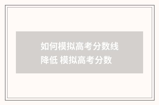 如何模拟高考分数线降低 模拟高考分数