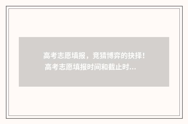高考志愿填报，竞猜博弈的抉择！ 高考志愿填报时间和截止时间