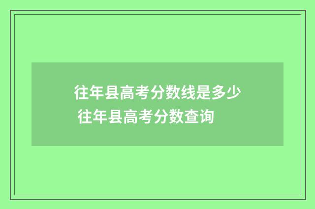 往年县高考分数线是多少 往年县高考分数查询