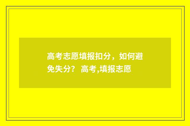 高考志愿填报扣分，如何避免失分？ 高考,填报志愿