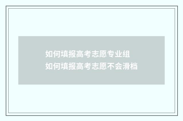 如何填报高考志愿专业组 如何填报高考志愿不会滑档