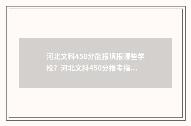 河北文科450分能报填报哪些学校？河北文科450分报考指南 河北文科450分能上二本吗