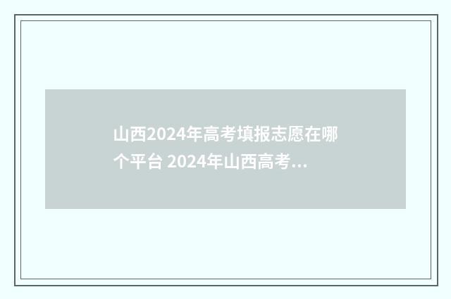山西2024年高考填报志愿在哪个平台 2024年山西高考录取分数线