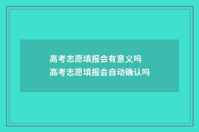 高考志愿填报会有意义吗 高考志愿填报会自动确认吗