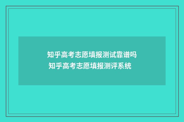知乎高考志愿填报测试靠谱吗 知乎高考志愿填报测评系统