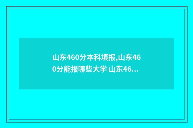 山东460分本科填报,山东460分能报哪些大学 山东460分本科填什么学校