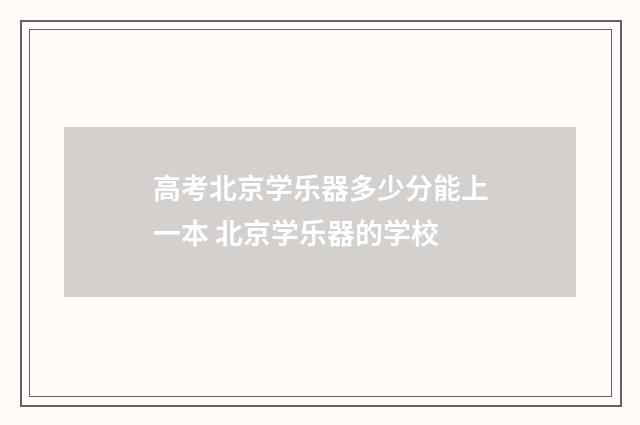 高考北京学乐器多少分能上一本 北京学乐器的学校
