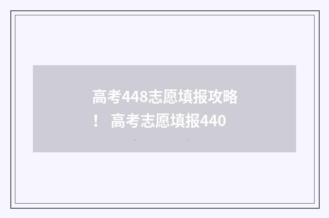高考448志愿填报攻略！ 高考志愿填报440