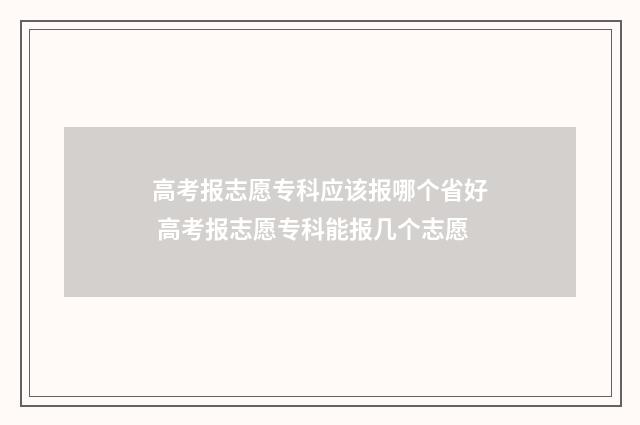 高考报志愿专科应该报哪个省好 高考报志愿专科能报几个志愿