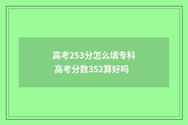 高考253分怎么填专科 高考分数352算好吗