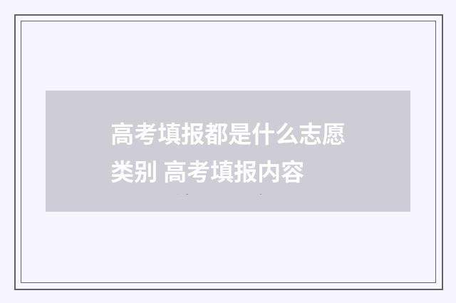 高考填报都是什么志愿类别 高考填报内容