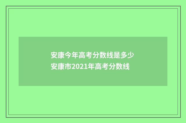 安康今年高考分数线是多少 安康市2021年高考分数线