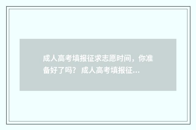 成人高考填报征求志愿时间，你准备好了吗？ 成人高考填报征集志愿密码忘了怎么办