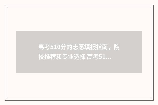 高考510分的志愿填报指南，院校推荐和专业选择 高考510分怎么样