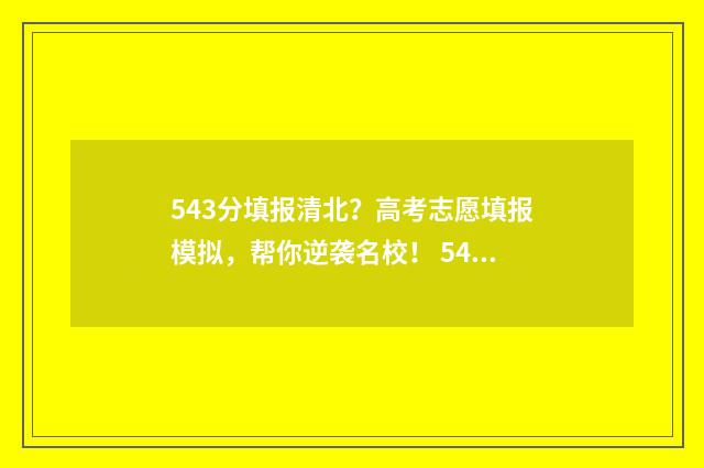 543分填报清北？高考志愿填报模拟，帮你逆袭名校！ 543分能上211吗